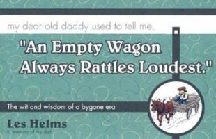 "An Empty Wagon Always Rattles Loudest".: My Dear Old Daddy Used to Tell Me, the Wit and Wisdom of a Bygone Era 0970368704 Book Cover