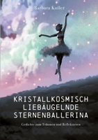 Kristallkosmisch liebäugelnde Sternenballerina: Gedichte zum Träumen und Reflektieren 3756223965 Book Cover