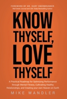 Know Thyself, Love Thyself: A Practical Roadmap for Optimizing Performance through Mental Fitness, Cultivating Healthy Relationships, and Creating 1636802699 Book Cover