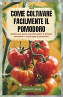 COME COLTIVARE FACILMENTE IL POMODORO: Guida passo passo alla coltivazione di deliziosi pomodori in piccoli spazi e contenitori (Italian Edition) B0DPXRD5SQ Book Cover