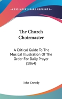 The Church Choirmaster: A Critical Guide To The Musical Illustration Of The Order For Daily Prayer 1165082063 Book Cover