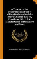 A Treatise on the Construction and Use of Milling Machines Made by Brown & Sharpe Mfg. Co., Providence, R.I., U.S.A., Manufacturers of Machinery and Tools 3337163726 Book Cover