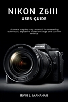NIKON Z6III USER GUIDE: ultimate step by step manual for mastering autofocus, exposure, video settings and custom menus B0H2JBHC13 Book Cover