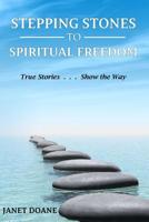 Stepping Stones to Spiritual Freedom: True Stories . . . Show the Way 1533524734 Book Cover