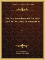 The True Boundaries Of The Holy Land As Described In Numbers 34: 1-12: Solving The Many Diversified Theories As To Their Location 1165657716 Book Cover