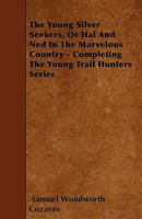 The Young Silver Seekers, or Hal and Ned in the Marvelous Country; Completing the Young Trail Hunter's Series 0548467846 Book Cover