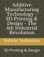 Additive Manufacturing Technology - 3D Printing & Design - The 4th Industrial Revolution: 3D Printing & Design B084DGFM11 Book Cover