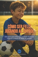 Cómo ser feliz jugando al fútbol: Una guía para niños que quieren disfrutar, mejorar y crecer sin dejar de sonreír (Jóvenes Campeones) (Spanish Edition) B0F7HH1FH8 Book Cover