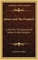 Moses And The Prophets: A Plea For The Authority Of Moses In Holy Scripture 1162920580 Book Cover