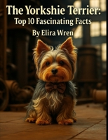 The Yorkshire Terrier: Top 10 Fascinating Facts (Mans Best Friend) B0FPCHQF2X Book Cover