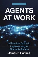 Agents At Work: A Practical Guide to Implementing AI That Acts for You B0GPMXW4DN Book Cover