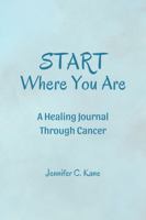 Start Where You Are: A Healing Journal Through Cancer 1961185512 Book Cover