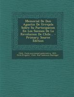 Memorial De Don Agustin De Urrejola Sobre Su Participacion En Los Sucesos De La Revolucion De Chile... 0341107670 Book Cover