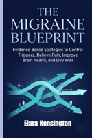 THE MIGRAINE BLUEPRINT: Evidence-Based Strategies to Control Triggers, Relieve Pain, Improve Brain Health, and Live Well. B0HDG6TYL8 Book Cover