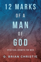 12 Marks of a Man of God: Spiritual Growth for Men B0C3FNHRKQ Book Cover