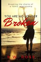 You Are No Longer Broken: Breaking the Chains of a Toxic Relationship 1730948030 Book Cover