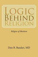 LOGIC BEHIND RELIGION: Religion of Abraham 1468532081 Book Cover