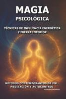 Magia Psicológica: Técnicas de Influencia Energética y Fuerza Interior.: Métodos Contemporáneos de PNL, Meditación y Autocontrol. B0G2L9W67G Book Cover