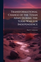 Transformational Change of the Texan Army During the Texas War for Independence 1249428009 Book Cover