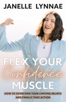 Flex Your Confidence Muscle: How to Overcome Your Limiting Beliefs and Finally Take Action 1957048484 Book Cover
