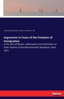 Arguments In Favor Of The Freedom Of Immigration At The Port Of Boston, Addressed To The Committee On State Charities Of The Massachusetts Legislature, April, 1871 1247620182 Book Cover