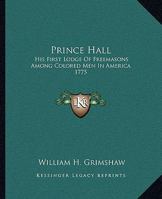 Prince Hall: His First Lodge Of Freemasons Among Colored Men In America 1775 1425308988 Book Cover