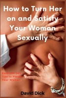 How to Turn Her on and Satisfy Your Woman Sexually: Essential Sex Tips to Please Your Woman B0BJHF2TH1 Book Cover