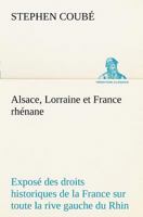 Alsace Lorraine Et France Rhenane: Expose Des Droits Historiques de la France Sur Toute La Rive Gauche Du Rhin 101645810X Book Cover