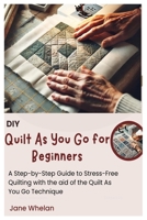 Diy Quilt As You Go for Beginners: A Step-by-Step Guide to Stress-Free Quilting with the aid of the Quilt As You Go Technique B0F2T9ZC36 Book Cover