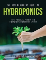 The New Beginners Guide to Hydroponics: How To Build A Perfect and Inexpensive Hydroponic System 1008914746 Book Cover