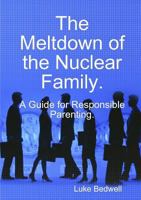 The Meltdown of the Nuclear Family. A Guide for Responsible Parenting. 1326640925 Book Cover