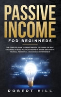 Passive Income For Beginners: The Complete Guide to Create Wealth, Following the Best Strategies to Build Multiple Streams of Income and Achieve Financial Freedom as a Successful Entrepreneur 1704381223 Book Cover