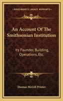 An Account Of The Smithsonian Institution: Its Founder, Building, Operations, Etc. 1163705047 Book Cover