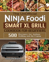 The UnOfficial Ninja Foodi Smart XL Grill Cookbook for Beginners: 500 Recipes for Indoor Grilling and Air Frying 1922577626 Book Cover