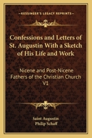 Confessions and Letters of St. Augustin With a Sketch of His Life and Work: Nicene and Post-Nicene Fathers of the Christian Church V1 1162628839 Book Cover