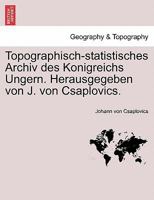 Topographisch-statistisches Archiv des Konigreichs Ungern. Herausgegeben von J. von Csaplovics. 124153666X Book Cover