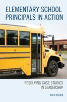 Elementary School Principals in Action: Resolving Case Studies in Leadership 1475836414 Book Cover