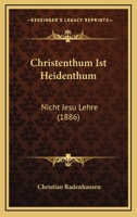 Christenthum Ist Heidenthum: Nicht Jesu Lehre (1886) 1160339945 Book Cover