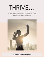Thrive: A Holistic Guide to Personal and Professional Success 1963234049 Book Cover