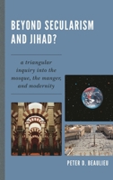 Beyond Secularism and Jihad?: A Triangular Inquiry into the Mosque, the Manger, and Modernity 0761858377 Book Cover