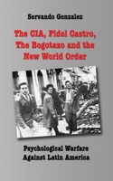 The CIA, Fidel Castro, the Bogotazo and the New World Order: Psychological Warfare Against Latin America 0932367372 Book Cover