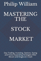 MASTERING THE STOCK MARKET: Day Trading, Investing, Options, Swing and Forex Expanding Strategies After Bitcoin and Dogecoin Crash B096TTV254 Book Cover