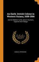 An Early Jewish Colony in Western Guiana, 1658-1666: And its Relation to the Jews in Surinam, Cayenne And Tobago 1014186951 Book Cover