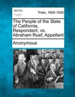 The People of the State of California, Respondent, vs. Abraham Ruef, Appellant 1275514693 Book Cover