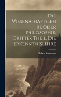 Die Wissenschaftslehre oder Philosophie, Dritter Theil. Die Erkenntnislehre 1020542829 Book Cover