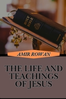 THE LIFE AND TEACHINGS OF JESUS: Exploring The Miracles, Parables, And Timeless Spiritual Lessons Of His Life, Ministry, And Legacy B0DT17M4DD Book Cover