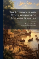 The Posthumous and Other Writings of Benjamin Franklin 1142366537 Book Cover