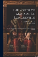 The Youth of Madame De Longueville: Or New Revelations of Court and Convent in the Seventeenth Century 1021729442 Book Cover