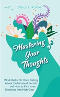 Mastering Your Thoughts: Mind-Hacks No One's Talking About, Detachment Secrets and How to Kick Inner Emotions Into High Gear 1953543936 Book Cover