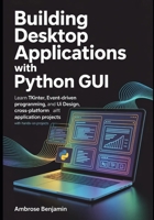 Building Desktop Applications with Python GUI: Learn Tkinter, Event-Driven Programming, UI Design, and Cross-Platform Application Development with Hands-On Projects B0GZC33FCV Book Cover
